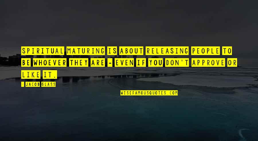 Be Spiritual Quotes By Jacob Glass: Spiritual maturing is about releasing people to be