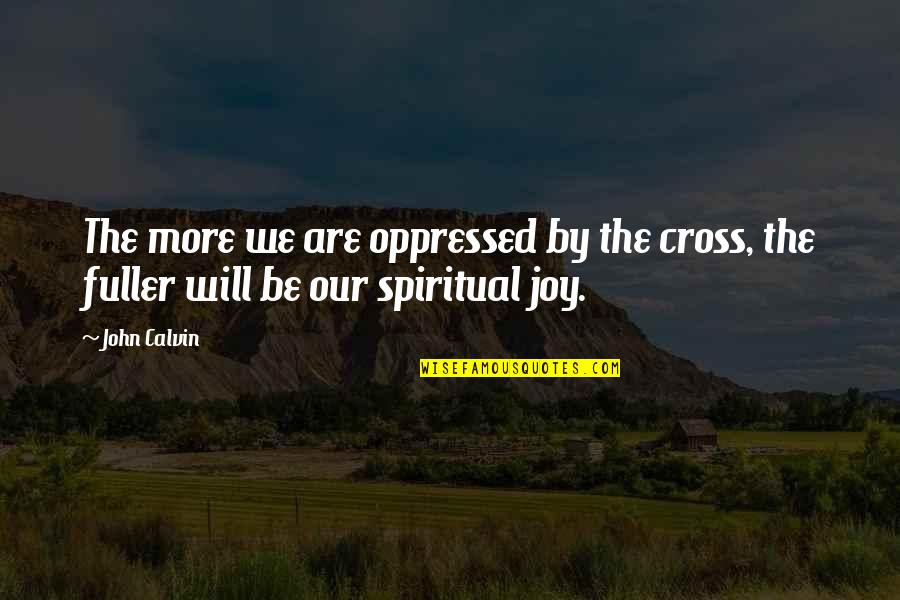 Be Spiritual Quotes By John Calvin: The more we are oppressed by the cross,