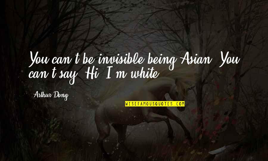 Be Strong Keep Going Quotes By Arthur Dong: You can't be invisible being Asian. You can't