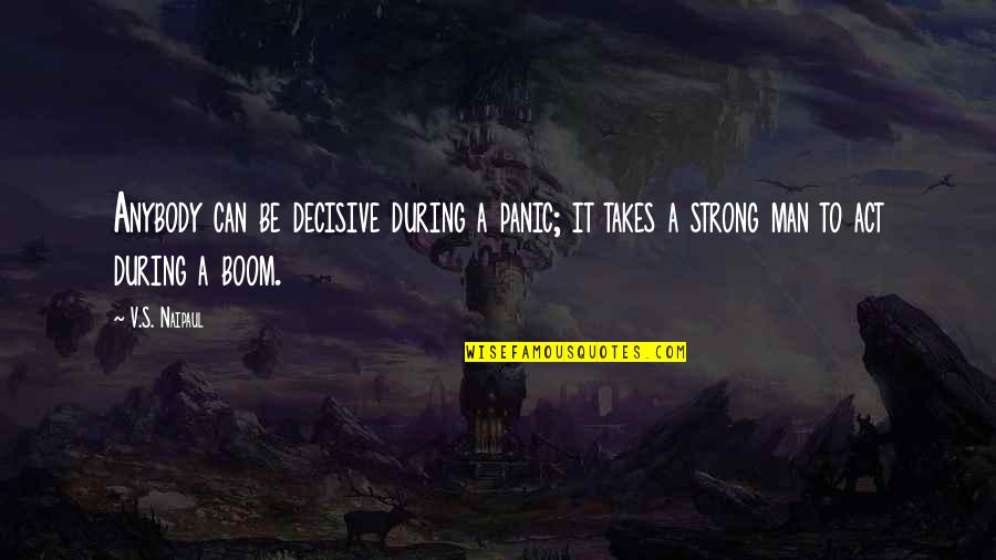 Be Strong Man Quotes By V.S. Naipaul: Anybody can be decisive during a panic; it