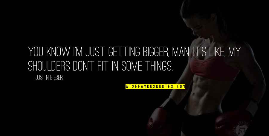 Be The Bigger Man Quotes By Justin Bieber: You know I'm just getting bigger, man. It's