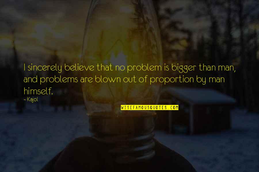 Be The Bigger Man Quotes By Kajol: I sincerely believe that no problem is bigger