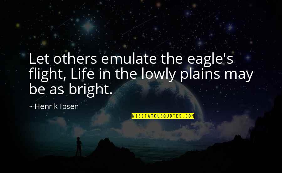 Be The Eagle Quotes By Henrik Ibsen: Let others emulate the eagle's flight, Life in