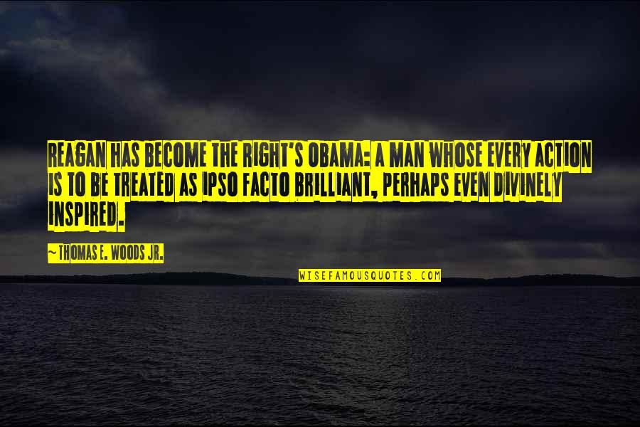 Be Treated Right Quotes By Thomas E. Woods Jr.: Reagan has become the Right's Obama: a man