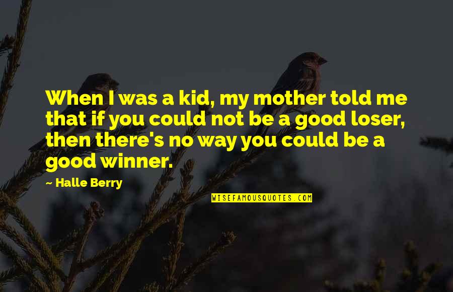 Be Winner Quotes By Halle Berry: When I was a kid, my mother told