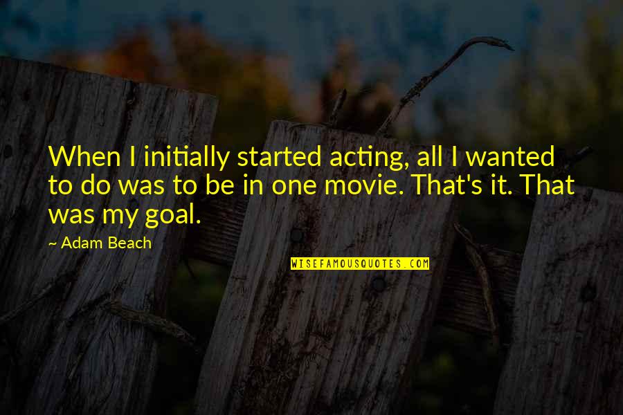 Be With You Movie Quotes By Adam Beach: When I initially started acting, all I wanted