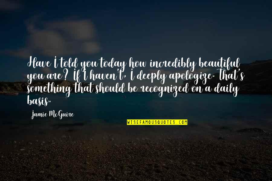 Be You Beautiful Quotes By Jamie McGuire: Have I told you today how incredibly beautiful