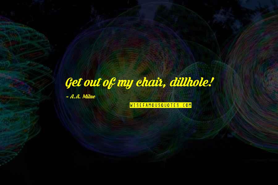 Beach Minion Quotes By A.A. Milne: Get out of my chair, dillhole!