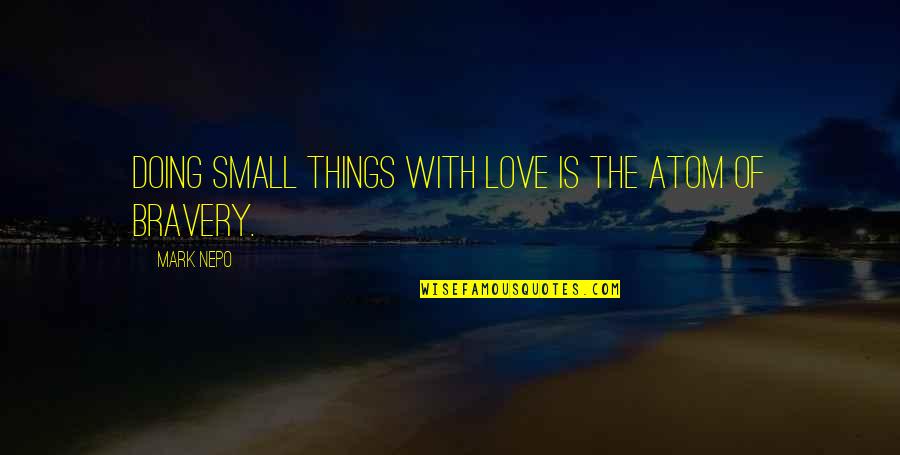 Beachley Medical Quotes By Mark Nepo: Doing small things with love is the atom