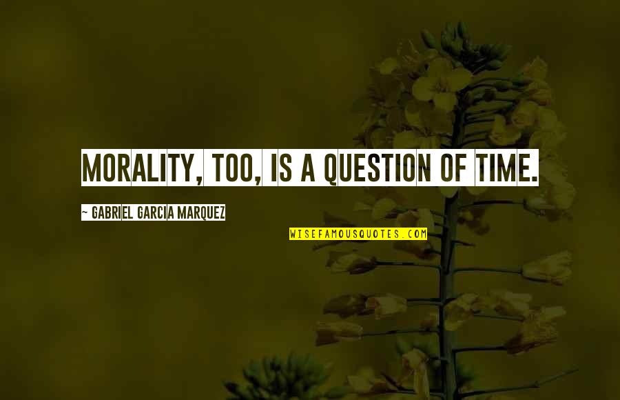 Beacon Movers Quotes By Gabriel Garcia Marquez: Morality, too, is a question of time.