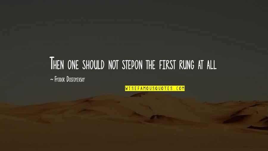 Beacon Theater Quotes By Fyodor Dostoyevsky: Then one should not stepon the first rung