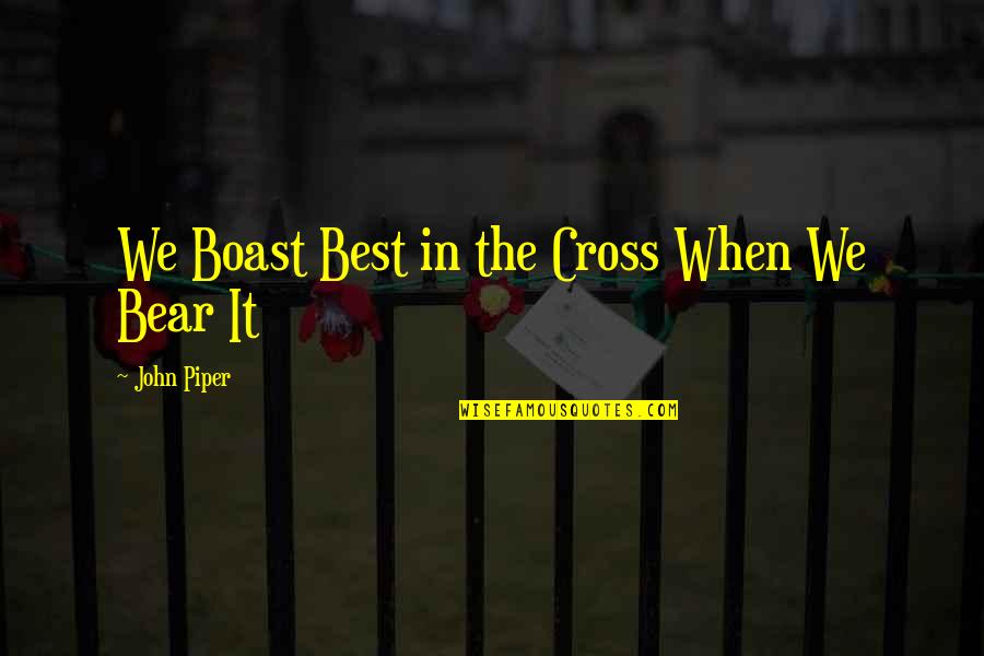 Bear When Quotes By John Piper: We Boast Best in the Cross When We