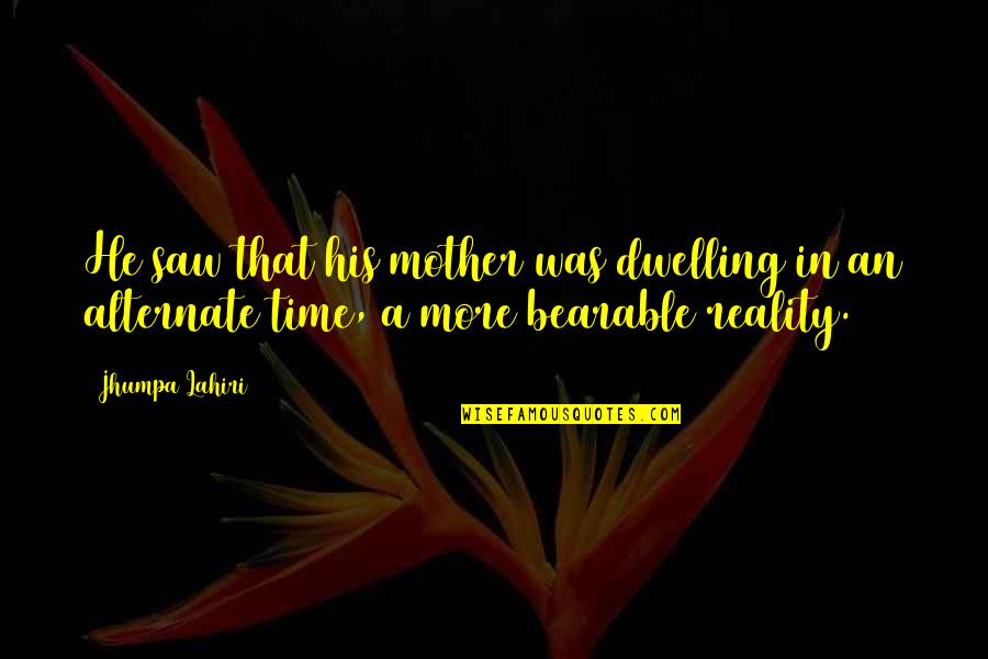 Bearable Quotes By Jhumpa Lahiri: He saw that his mother was dwelling in