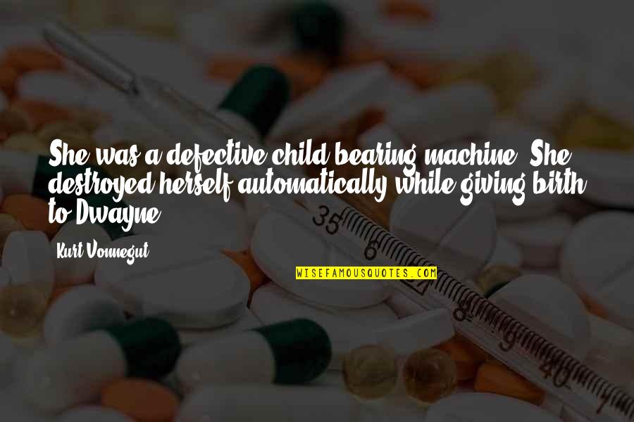 Bearing A Child Quotes By Kurt Vonnegut: She was a defective child-bearing machine. She destroyed