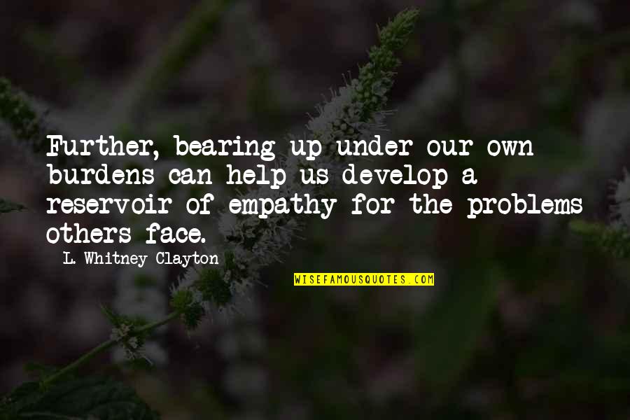 Bearing Up Quotes By L. Whitney Clayton: Further, bearing up under our own burdens can