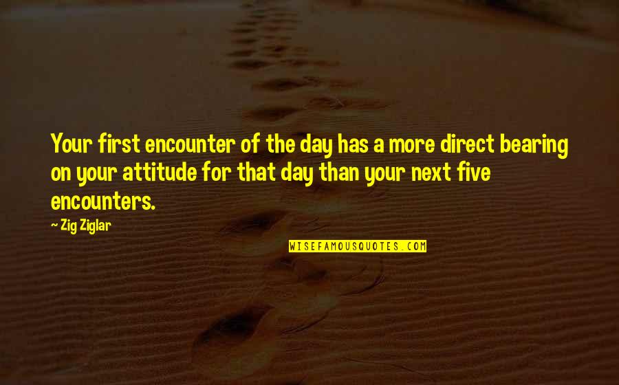 Bearing Up Quotes By Zig Ziglar: Your first encounter of the day has a