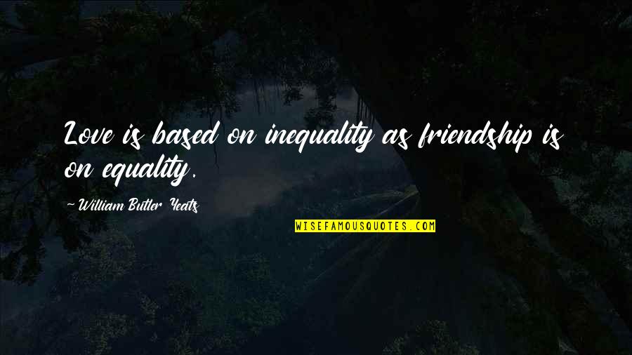 Beat The Rebel Quotes By William Butler Yeats: Love is based on inequality as friendship is