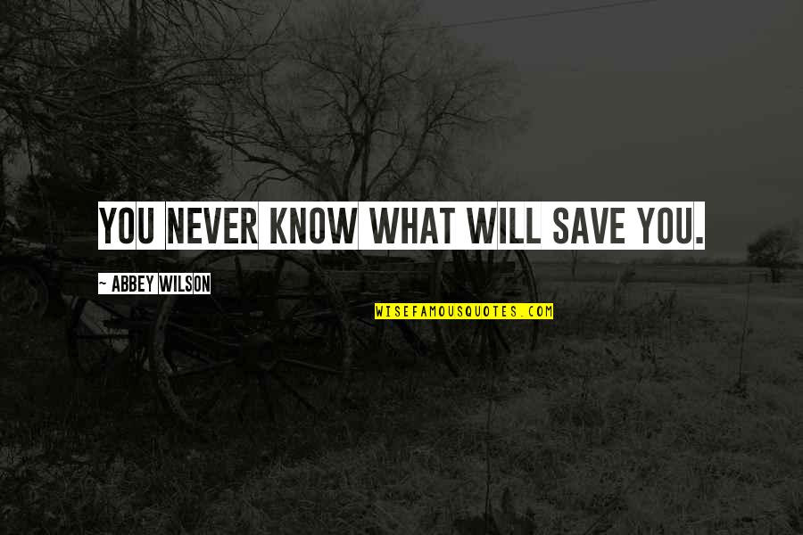 Beatnik Poetry Quotes By Abbey Wilson: You never know what will save you.