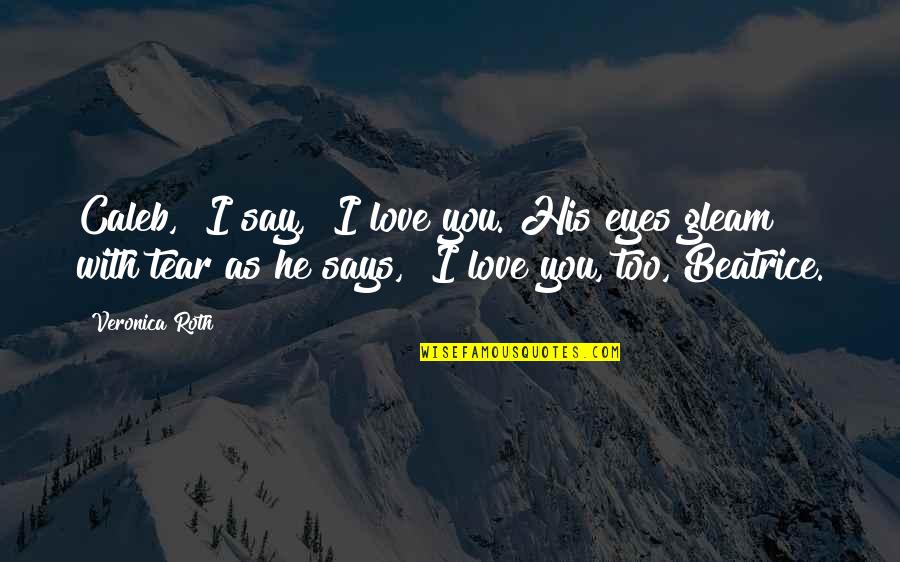 Beatrice Prior Quotes By Veronica Roth: Caleb," I say, "I love you."His eyes gleam