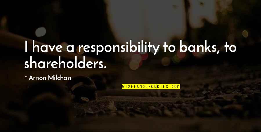 Beauthier Georges Henri Quotes By Arnon Milchan: I have a responsibility to banks, to shareholders.