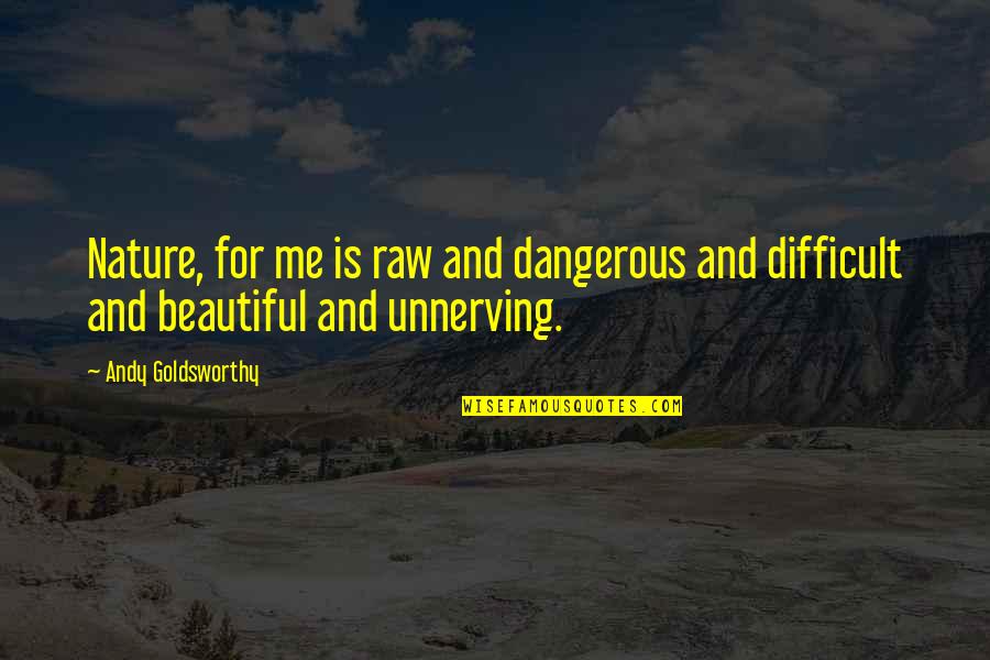 Beautiful And Dangerous Quotes By Andy Goldsworthy: Nature, for me is raw and dangerous and