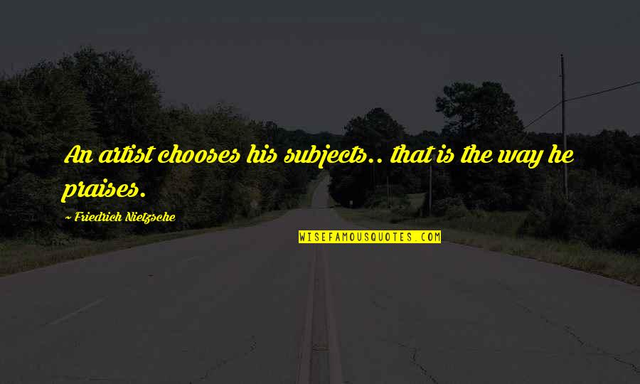 Beautiful Day End Quotes By Friedrich Nietzsche: An artist chooses his subjects.. that is the