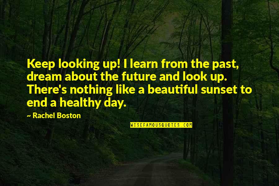 Beautiful Day End Quotes By Rachel Boston: Keep looking up! I learn from the past,