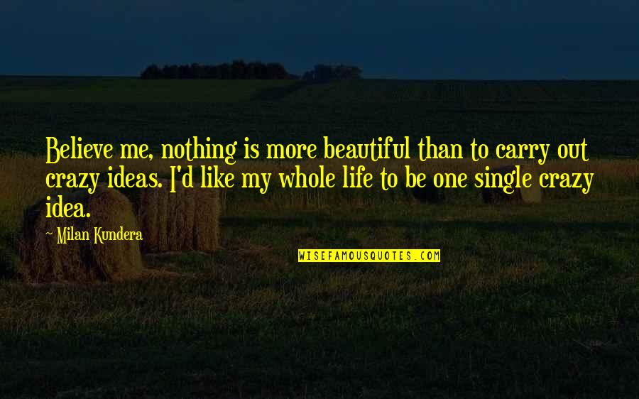 Beautiful Idea Quotes By Milan Kundera: Believe me, nothing is more beautiful than to