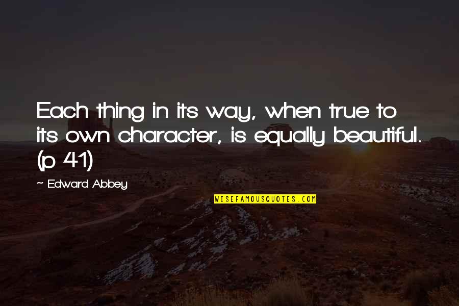 Beautiful In Own Way Quotes By Edward Abbey: Each thing in its way, when true to