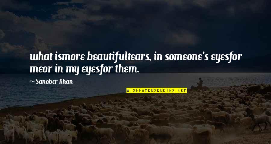 Beautiful Indian Quotes By Sanober Khan: what ismore beautifultears, in someone's eyesfor meor in