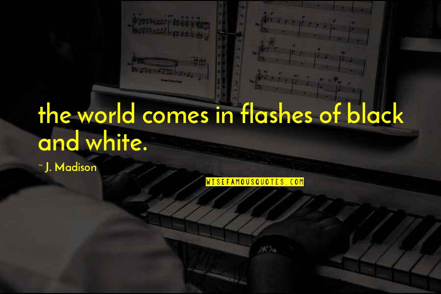 Beautiful Ladies Quotes By J. Madison: the world comes in flashes of black and