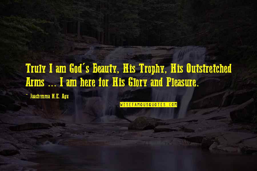 Beautiful Life God Quotes By Jaachynma N.E. Agu: Truly I am God's Beauty, His Trophy, His