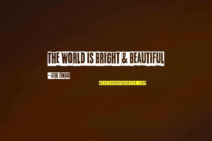 Beautiful Living Quotes By Atul Tiwari: The World is Bright & Beautiful