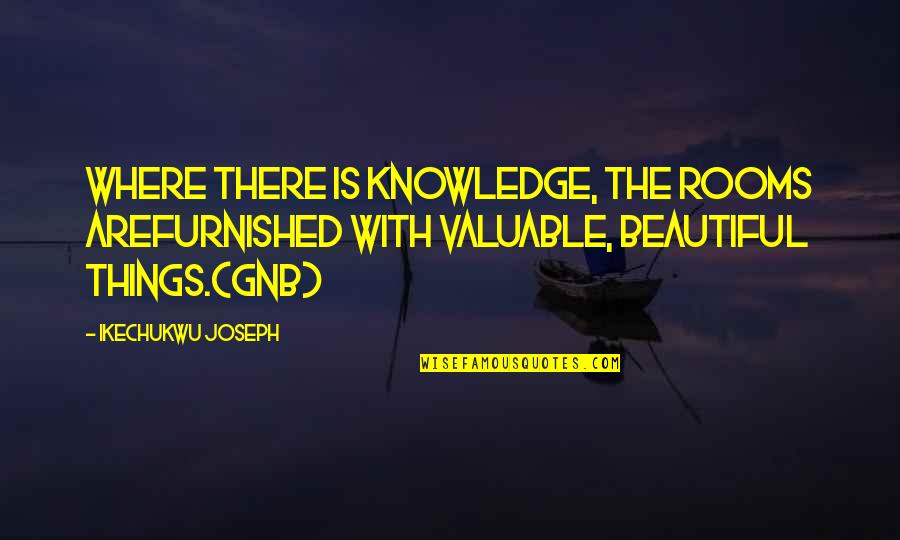 Beautiful Living Quotes By Ikechukwu Joseph: Where there is knowledge, the rooms arefurnished with