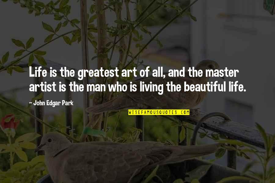 Beautiful Living Quotes By John Edgar Park: Life is the greatest art of all, and