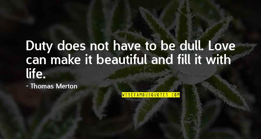 Beautiful Love Life Quotes By Thomas Merton: Duty does not have to be dull. Love