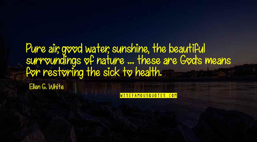 Beautiful Nature Quotes By Ellen G. White: Pure air, good water, sunshine, the beautiful surroundings