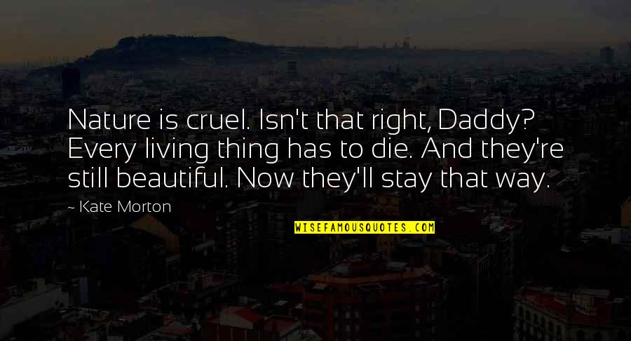 Beautiful Nature Quotes By Kate Morton: Nature is cruel. Isn't that right, Daddy? Every