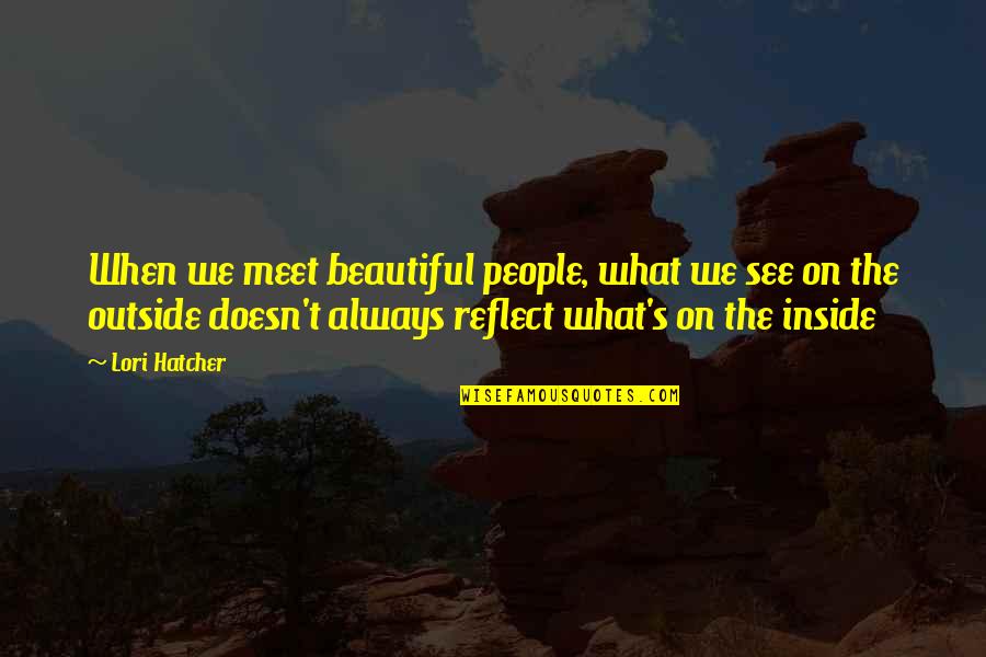 Beautiful Outside And Inside Quotes By Lori Hatcher: When we meet beautiful people, what we see