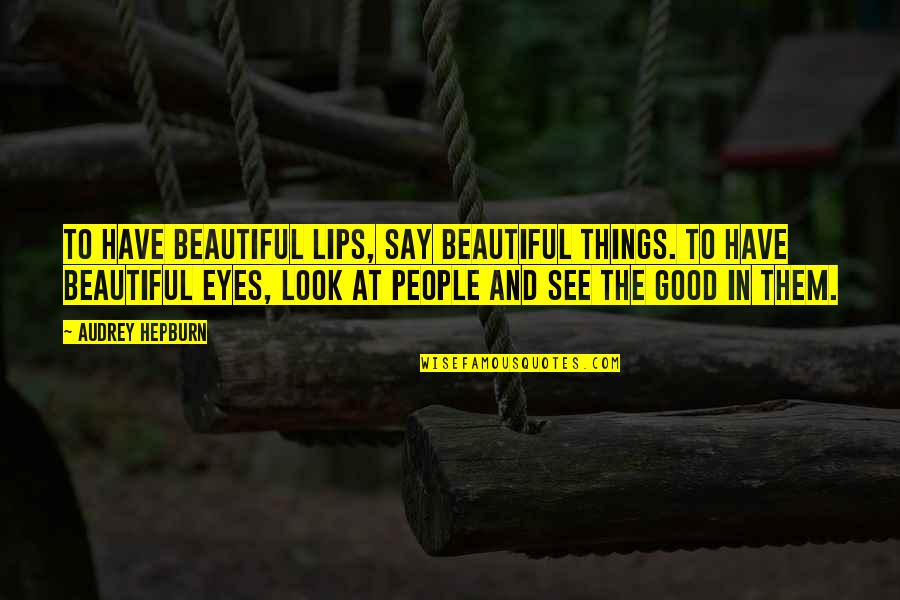 Beautiful People Quotes By Audrey Hepburn: To have beautiful lips, say beautiful things. To