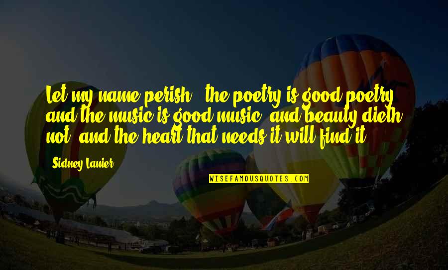 Beauty And Good Heart Quotes By Sidney Lanier: Let my name perish, the poetry is good