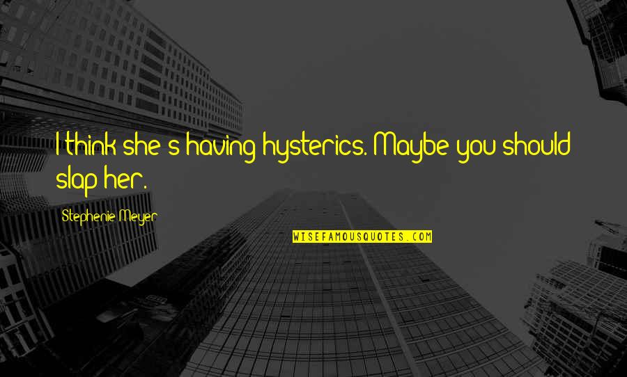 Beauty And Good Heart Quotes By Stephenie Meyer: I think she's having hysterics. Maybe you should