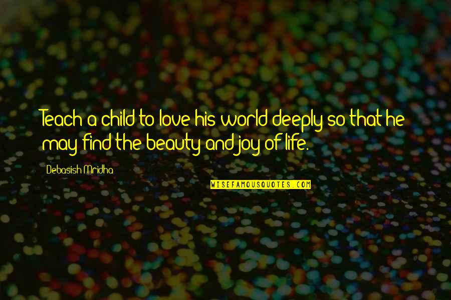 Beauty And Joy Of Life Quotes By Debasish Mridha: Teach a child to love his world deeply