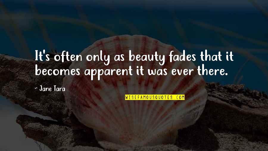 Beauty Fades Quotes By Jane Tara: It's often only as beauty fades that it