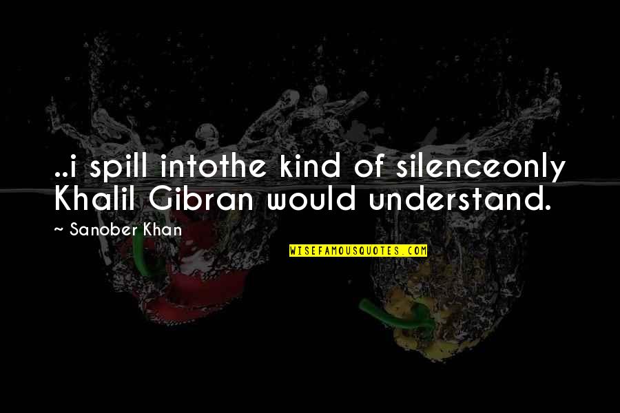 Beauty In Language Quotes By Sanober Khan: ..i spill intothe kind of silenceonly Khalil Gibran