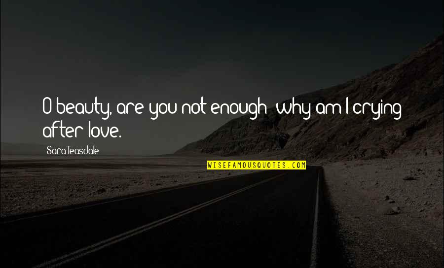 Beauty Is Not Love Quotes By Sara Teasdale: O beauty, are you not enough; why am