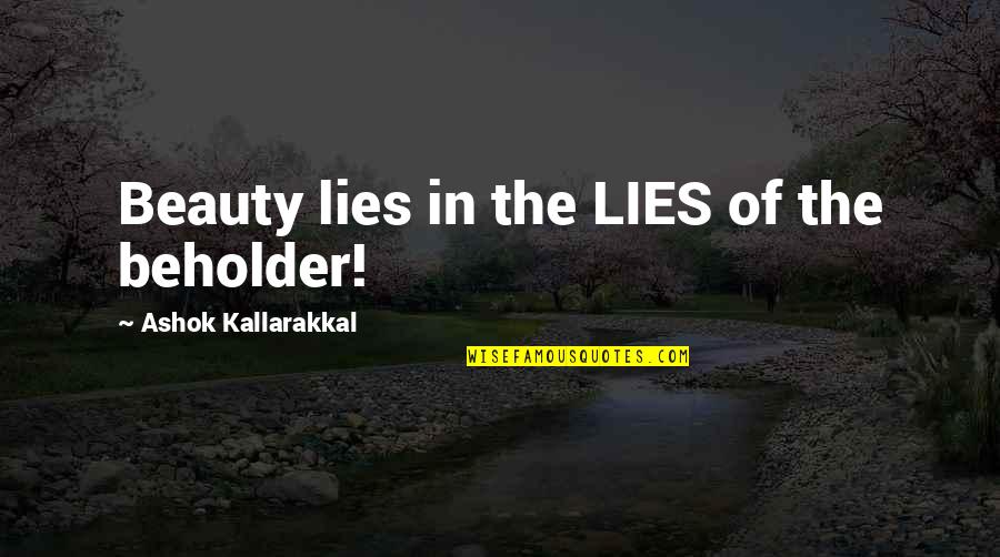 Beauty Lies Within You Quotes By Ashok Kallarakkal: Beauty lies in the LIES of the beholder!