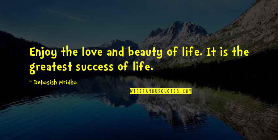 Beauty Of Success Quotes By Debasish Mridha: Enjoy the love and beauty of life. It