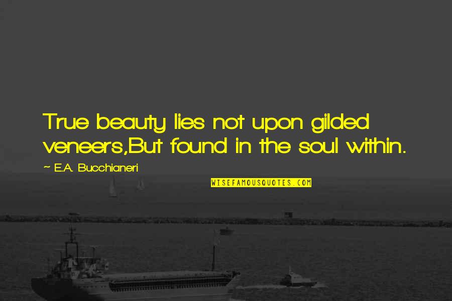 Beauty Of The Soul Quotes By E.A. Bucchianeri: True beauty lies not upon gilded veneers,But found