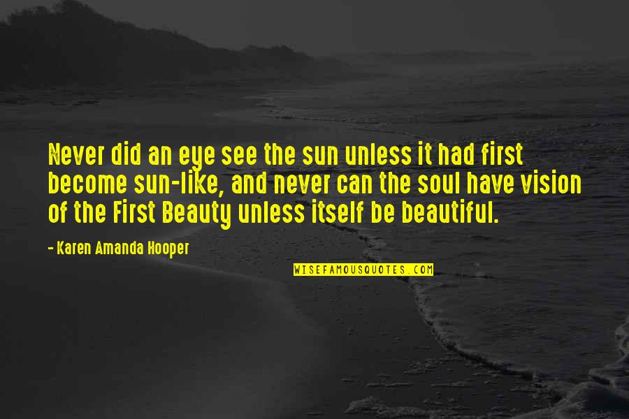 Beauty Of The Soul Quotes By Karen Amanda Hooper: Never did an eye see the sun unless